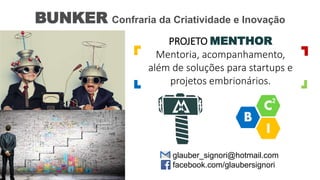 PROJETO MENTHOR
Mentoria, acompanhamento,
além de soluções para startups e
projetos embrionários.
BUNKER Confraria da Criatividade e Inovação
glauber_signori@hotmail.com
facebook.com/glaubersignori
 