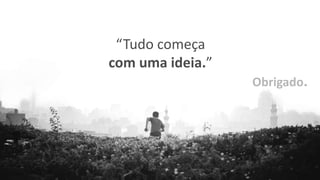 “Tudo começa
com uma ideia.”
Obrigado.
 