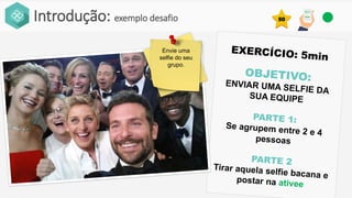 Introdução: exemplo desafio
Envie uma
selfie do seu
grupo.
50
 