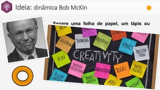Ideia: dinâmica Bob McKin
Separe uma folha de papel, um lápis ou
caneta.
Escolher alguém da sala.
Desenhar o rosto dessa pessoa.
No tempo de 30s.
VALENDO!
 
