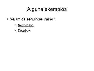 Alguns exemplos
● Sejam os seguintes cases:
● Nespresso
● Dropbox