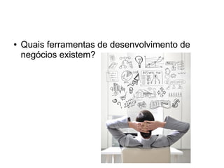 ● Quais ferramentas de desenvolvimento de
negócios existem?