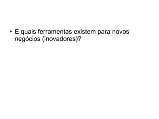 ● E quais ferramentas existem para novos
negócios (inovadores)?