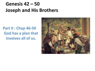 Genesis 42 – 50
Joseph and His Brothers
Part II : Chap 46-50
God has a plan that
involves all of us.
 
