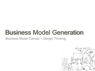 Business Model Generation 
Business Model Canvas + Design Thinking 
 