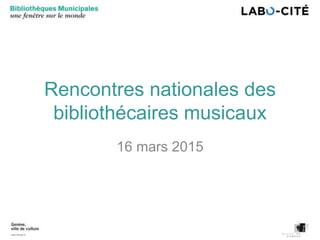 Rencontres nationales des
bibliothécaires musicaux
16 mars 2015
 