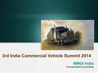 3rd India Commercial Vehicle Summit 2014
-BMGI India
-Transportation Consulting
 