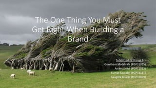 The One Thing You Must
Get Right When Building a
Brand
Submitted by Group 3: -
Gowtham Maddirala (PGP31025)
Aniket Sinha (PGP31013)
Kumar Saurabh (PGP31151)
Swagata Biswas (PGP31059)
 
