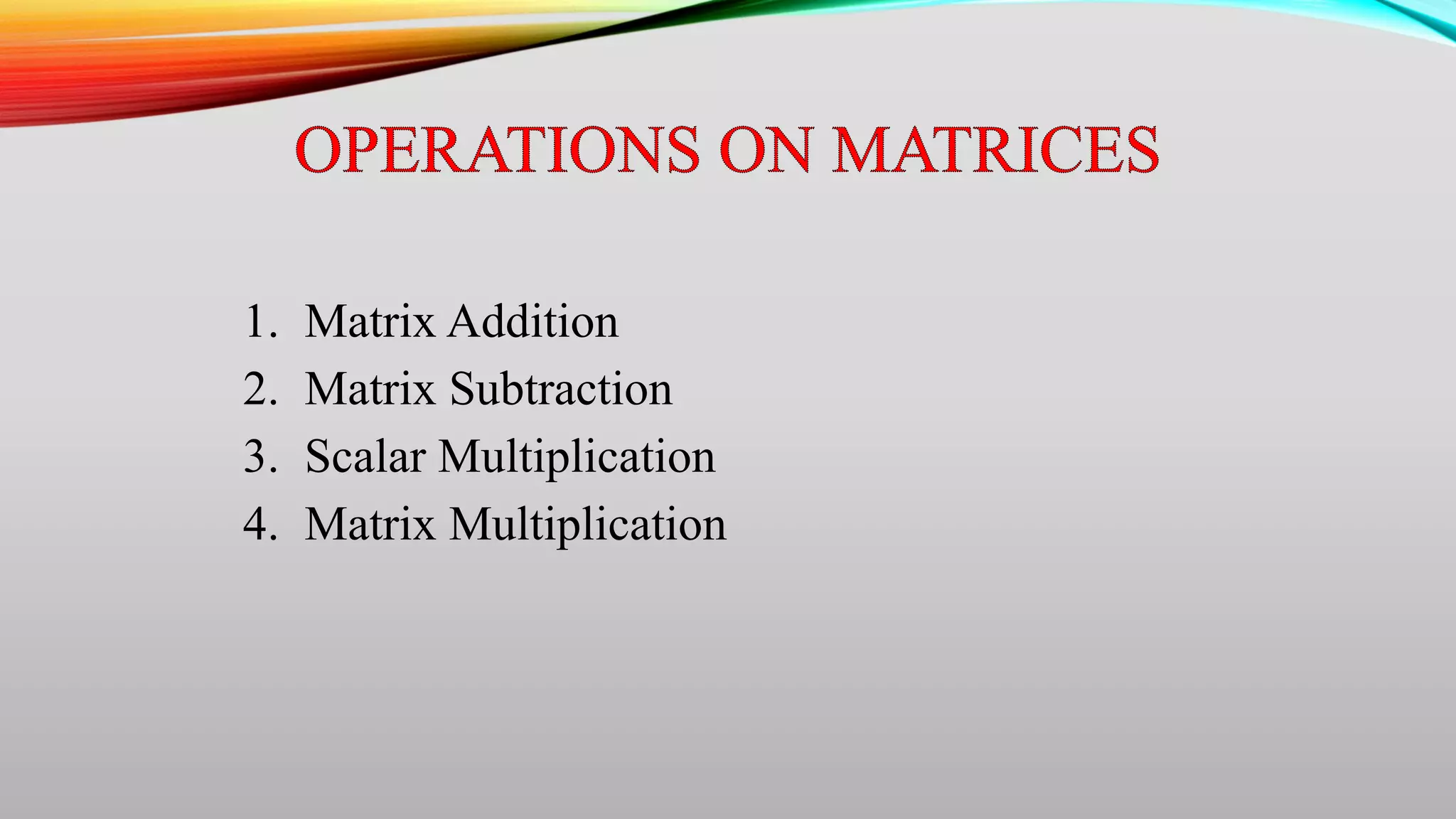 1. Matrix Addition
2. Matrix Subtraction
3. Scalar Multiplication
4. Matrix Multiplication
 
