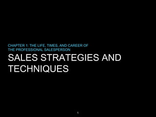 CHAPTER 1: THE LIFE, TIMES, AND CAREER OF
THE PROFESSIONAL SALESPERSON

SALES STRATEGIES AND
TECHNIQUES

1

 