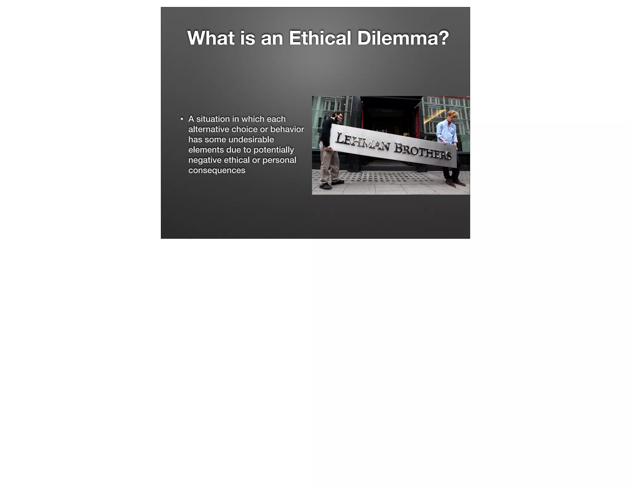 What is an Ethical Dilemma?

•

A situation in which each
alternative choice or behavior
has some undesirable
elements due to potentially
negative ethical or personal
consequences

 
