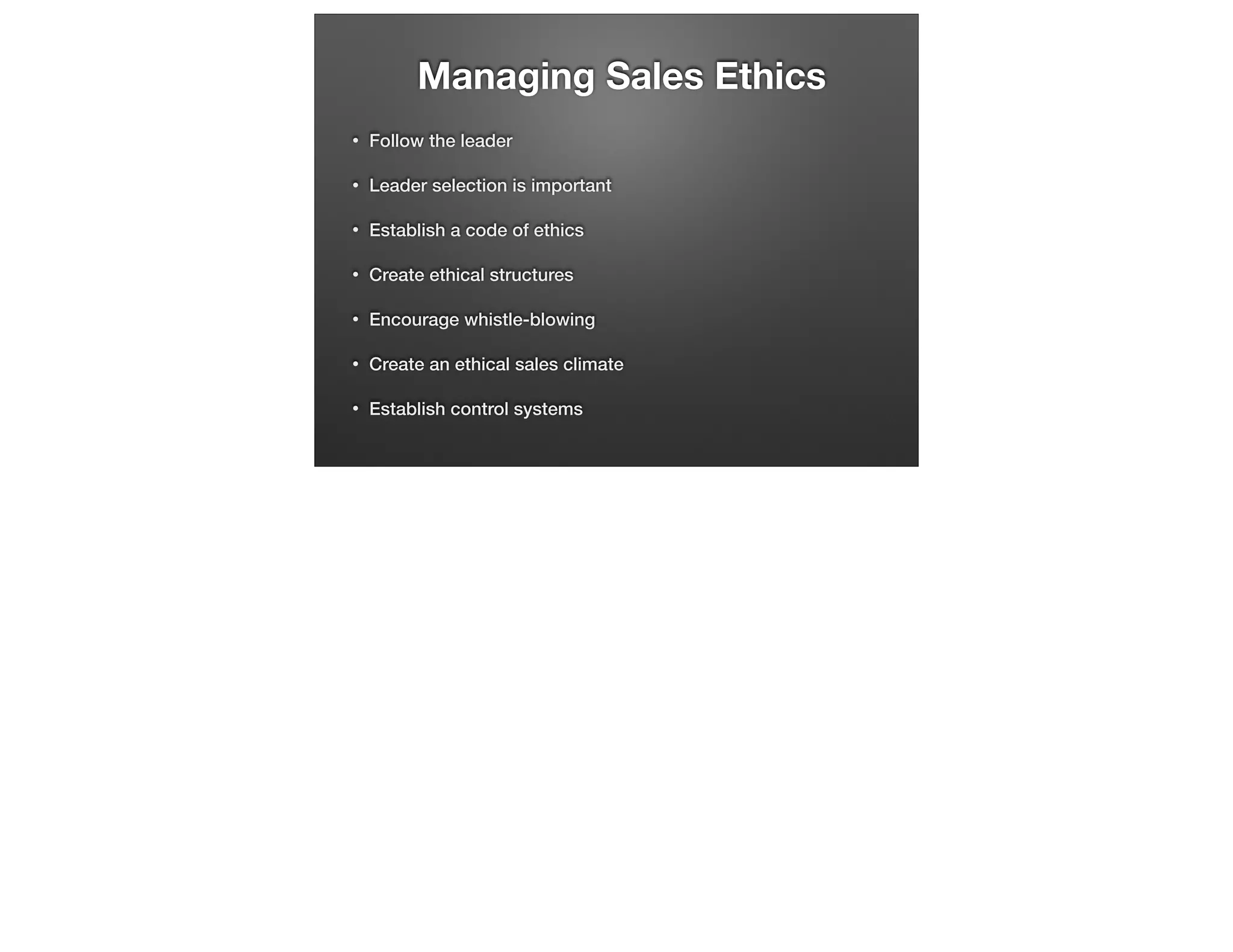 Managing Sales Ethics
•

Follow the leader

•

Leader selection is important

•

Establish a code of ethics

•

Create ethical structures

•

Encourage whistle-blowing

•

Create an ethical sales climate

•

Establish control systems

 