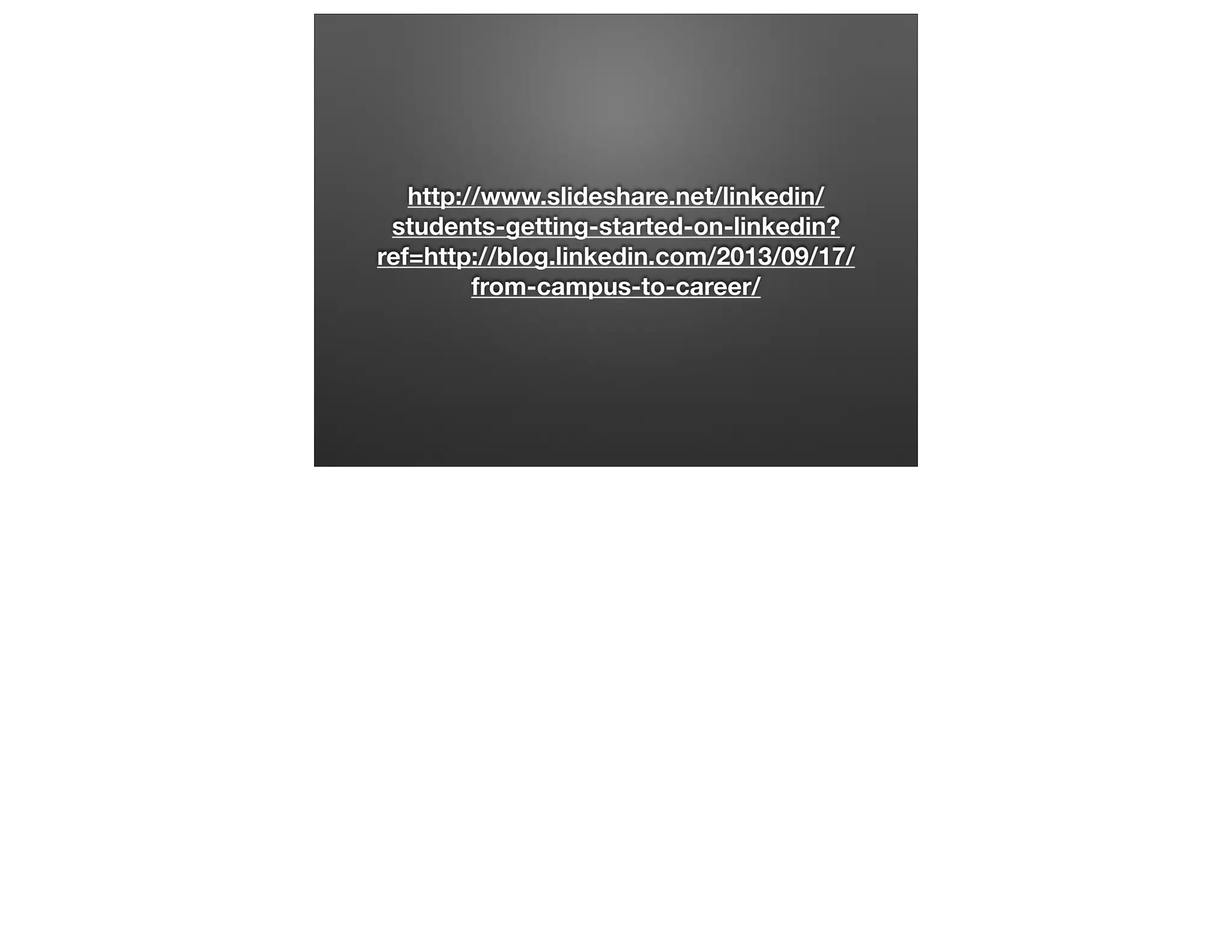 http://www.slideshare.net/linkedin/
students-getting-started-on-linkedin?
ref=http://blog.linkedin.com/2013/09/17/
from-campus-to-career/

 