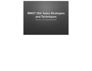 BMGT 204: Sales Strategies
and Techniques
Ethics First…Then Customer Relationships

 