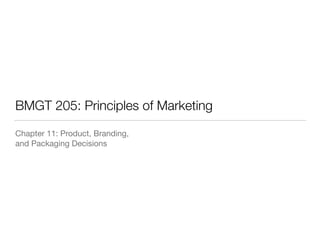 BMGT 205: Principles of Marketing
Chapter 11: Product, Branding,  
and Packaging Decisions

 