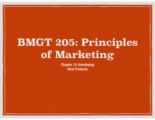 BMGT 205: Principles
of Marketing
Chapter 12: Developing  
New Products

 