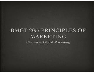 BMGT 205: PRINCIPLES OF
MARKETING
Chapter 8: Global Marketing

 