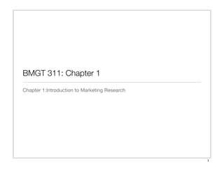 BMGT 311: Chapter 1
Chapter 1:Introduction to Marketing Research
1
 