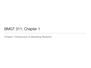 BMGT 311: Chapter 1
Chapter 1:Introduction to Marketing Research
 