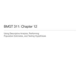 BMGT 311: Chapter 12
Using Descriptive Analysis, Performing 

Population Estimates, and Testing Hypotheses

 
