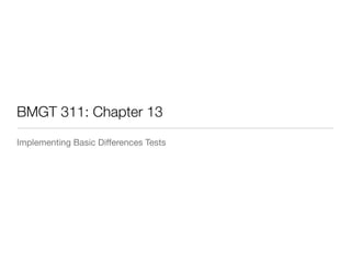 BMGT 311: Chapter 13 
Implementing Basic Differences Tests 
 
