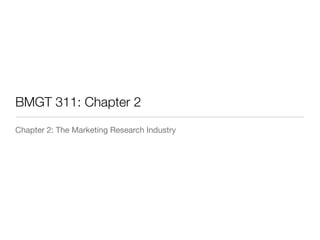 BMGT 311: Chapter 2
Chapter 2: The Marketing Research Industry
 