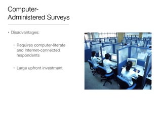 Computer-
Administered Surveys
• Disadvantages:

• Requires computer-literate
and Internet-connected
respondents

• Large upfront investment
 