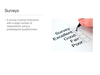 Surveys
• A survey involves interviews
with a large number of
respondents using a
predesigned questionnaire.
 