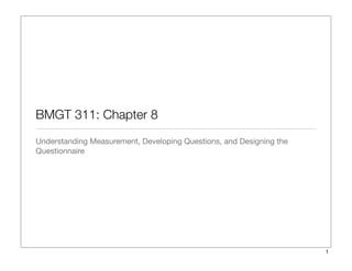 BMGT 311: Chapter 8
Understanding Measurement, Developing Questions, and Designing the
Questionnaire
1
 