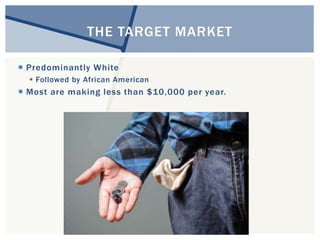THE TARGET MARKET 
 Predominantly White 
 Followed by African American 
 Most are making less than $10,000 per year. 
 