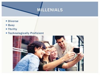 MILLENIALS 
 Diverse 
 Busy 
 Thri f ty 
 Technological ly Proficient 
 