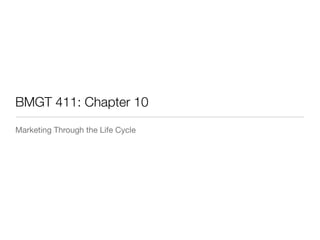 BMGT 411: Chapter 10
Marketing Through the Life Cycle
 