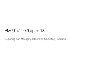 BMGT 411: Chapter 13
Designing and Managing Integrated Marketing Channels
 