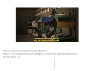 The ad causes consumer to pay attention 
http://www.webpronews.com/people-in-haiti-read-firstworldproblems-tweets- 
2012-10 
 