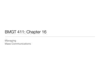 BMGT 411: Chapter 16 
Managing 
Mass Communications 
 