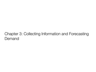 Chapter 3: Collecting Information and Forecasting
Demand
 