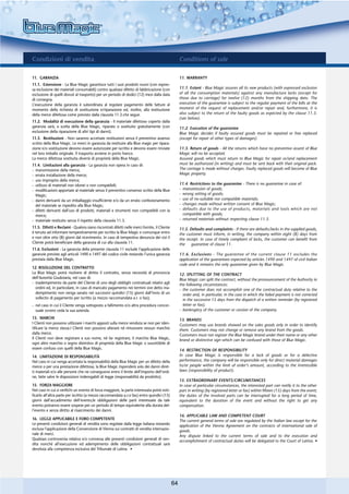 Condizioni di vendita                                                                              Conditions of sale

11. GARANZIA                                                                                       11. WARRANTY
11.1. Estensione - La Blue Magic garantisce tutti i suoi prodotti nuovi (con espres-
sa esclusione dei materiali consumabili) contro qualsiasi difetto di fabbricazione (con            11.1. Extent - Blue Magic assures all its new products (with expressed exclusion
esclusione di quelli dovuti al trasporto) per un periodo di dodici (12) mesi dalla data            of all the consumption materials) against any manufacture lacks (except for
di consegna.                                                                                       those due to carriage) for twelve (12) months from the shipping date. The
L’esecuzione della garanzia è subordinata al regolare pagamento delle fatture al                   execution of the guarantee is subject to the regular payment of the bills at the
momento della richiesta di sostituzione e/riparazione ed, inoltre, alla restituzione               moment of the request of replacement and/or repair and, furthermore, it is
della merce difettosa come previsto dalla clausola 11.3.che segue.                                 also subject to the return of the faulty goods as expected by the clause 11.3.
                                                                                                   (see below).
11.2. Modalità di esecuzione della garanzia - Il materiale difettoso coperto dalla
garanzia sarà, a scelta della Blue Magic, riparato o sostituito gratuitamente (con                 11.2. Execution of the guarantee
esclusione della riparazione di altri tipi di danni).                                              Blue Magic decides if faulty assured goods must be repaired or free replaced
11.3. Restituzioni - Non saranno accettate restituzioni senza il preventivo assenso                (except for repair of other types of damages).
scritto della Blue Magic. Le merci in garanzia da restituire alla Blue magic per ripara-
zione e/o sostituzione devono essere autorizzate per iscritto e devono essere rinviate             11.3. Return of goods - All the returns which have no preventive assent of Blue
nel loro imballo originale. Il trasporto avviene in porto franco.                                  Magic will no be accepted.
La merce difettosa sostituita diverrà di proprietà della Blue Magic.                               Assured goods which must return to Blue Magic for repair or/and replacement
11.4. Limitazioni alla garanzia - La garanzia non opera in caso di:                                must be authorized (in writing) and must be sent back with their original pack.
- manomissione della merce;                                                                        The carriage is made without charges. Faulty replaced goods will become of Blue
- errata installazione della merce;                                                                Magic property.
- uso improprio della merce;
- utilizzo di materiali non idonei o non compatibili;                                              11.4. Restrictions to the guarantee - There is no guarantee in case of:
- modificazioni apportate al materiale senza il preventivo consenso scritto della Blue             - manumission of goods;
  Magic;                                                                                           - wrong setting of goods;
- danni derivanti da un imballaggio insufficiente e/o da un errato confezionamento                 - use of no-suitable nor compatible materials;
  del materiale se rispedito alla Blue Magic;                                                      - changes made without written consent of Blue Magic;
- difetti derivanti dall’uso di prodotti, materiali e strumenti non compatibili con la             - defaults due to the use of products, materials and tools which are not
  merce;                                                                                             compatible with goods;
- materiale restituito senza il rispetto della clausola 11.3.                                      - returned materials without respecting clause 11.3.

11.5. Difetti e Reclami - Qualora siano riscontrati difetti nelle merci fornite, il Cliente        11.5. Defaults and complaints - If there are defaults/lacks in the supplied goods,
è tenuto ad informare tempestivamente per iscritto la Blue Magic e comunque entro                  the customer must inform, in writing, the company within eight (8) days from
e non oltre otto (8) giorni dal ricevimento. In caso di tempestiva denuncia dei vizi il            the receipt. In case of timely complaint of lacks, the customer can benefit from
Cliente potrà beneficiare della garanzia di cui alla clausola 11.                                  the    guarantee of clause 11.
11.6. Esclusioni - La garanzia della presente clausola 11 esclude l’applicazione delle
garanzie previste agli articoli 1490 e 1497 del codice civile restando l’unica garanzia            11.6. Exclusions - The guarantee of the current clause 11 excludes the
prestata dalla Blue Magic.                                                                         application of the guarantees expected by articles 1490 and 1497 of civil Italian
                                                                                                   code and it remains the only guarantee given by Blue Magic.
12. RISOLUZIONE DEL CONTRATTO
La Blue Magic potrà risolvere di diritto il contratto, senza necessità di pronuncia                12. SPLITTING OF THE CONTRACT
dell’Autorità Giudiziaria, nel caso di:                                                            Blue Magic can split the contract, without the pronouncement of the Authority in
- inadempimento da parte del Cliente di uno degli obblighi contrattuali relativi agli              the following circumstances:
  ordini ed, in particolare, in caso di mancato pagamento nei termini ove detto ina-               - the customer does not accomplish one of the contractual duty relative to the
  dempimento non venga sanato nei successivi quindici (15) giorni dall’invio di un                   order and, in particular, in the case in which the failed payment is not corrected
  sollecito di pagamento per iscritto (a mezzo raccomandata a.r. o fax);                             in the successive 15 days from the dispatch of a written reminder (by registered
- nel caso in cui il Cliente venga sottoposto a fallimento e/o altra procedura concor-               letter or fax);
  suale ovvero ceda la sua azienda.                                                                - bankruptcy of the customer or cession of the company.
13. MARCHI                                                                                         13. BRANDS
I Clienti non possono utilizzare i marchi apposti sulla merce venduta se non per iden-             Customers may use brands showed on the sales goods only in order to identify
tificare la merce stessa.I Clienti non possono alterare né rimuovere nessun marchio                them. Customers may not change or remove any brand from the goods.
dalla merce.                                                                                       Customers must not register the Blue Magic brand under their name or any other
Il Clienti non deve registrare a suo nome, né far registrare, il marchio Blue Magic,               brand or distinctive sign which can be confused with those of Blue Magic.
ogni altro marchio o segno distintivo di proprietà della Blue Magic o suscettibile di
essere confuso con quelli della Blue Magic.                                                        14. RESTRICTION OF RESPONSIBILITY
14. LIMITAZIONE DI RESPONSABILITÀ                                                                  In case Blue Magic is responsible for a lack of goods or for a defective
Nel caso in cui venga accertata la responsabilità della Blue Magic per un difetto della            performance, the company will be responsible only for direct material damages
merce o per una prestazione difettosa, la Blue Magic risponderà solo dei danni diret-              to/or people within the limit of order’s amount, according to the irremissible
ti materiali e/o alle persone che ne conseguono entro il limite dell’importo dell’ordi-            laws (responsibility of product).
ne, fatte salve le disposizioni inderogabili di legge (responsabilità da prodotto).
                                                                                                   15. EXTRAORDINARY EVENTS/CIRCUMSTANCES
15. FORZA MAGGIORE                                                                                 In case of particular circumstances, the interested part can notify it to the other
Nel caso in cui si verifichi un evento di forza maggiore, la parte interessata potrà noti-         part in writing (by registered letter or fax) within fifteen (15) days from the event;
ficarlo all’altra parte per iscritto (a mezzo raccomandata a.r.o fax) entro quindici (15)          the duties of the involved parts can be interrupted for a long period of time,
giorni dall’accadimento dell’evento;le obbligazioni delle parti interessate da tale                equivalent to the duration of the event and without the right to get any
evento potranno essere sospese per un periodo di tempo equivalente alla durata del-                compensation.
l’evento e senza diritto al risarcimento dei danni.
                                                                                                   16. APPLICABLE LAW AND COMPETENT COURT
16. LEGGE APPLICABILE E FORO COMPETENTE                                                            The current general terms of sale are regulated by the Italian law except for the
Le presenti condizioni generali di vendita sono regolate dalla legge italiana restando             application of the Vienna Agreement on the contracts of international sale of
esclusa l’applicazione della Convenzione di Vienna sui contratti di vendita internazio-            goods.
nale di merci.                                                                                     Any dispute linked to the current terms of sale and to the execution and
Qualsiasi controversia relativa e/o connessa alle presenti condizioni generali di ven-             accomplishment of contractual duties will be delegated to the Court of Latina. •
dita nonché all’esecuzione ed adempimento delle obbligazioni contrattuali sarà
devoluta alla competenza esclusiva del Tribunale di Latina. •




                                                                                              64
 