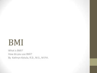 BMI
What is BMI?
How do you use BMI?
By Kathryn Kotula, R.D., M.S., M.P.H.
 