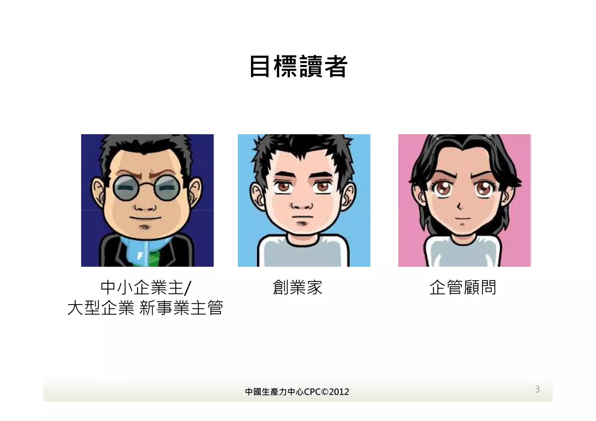 目標讀者




  中小企業主/        創業家            企管顧問
大型企業 新事業主管



             中國生產力中心CPC©2012          3
 