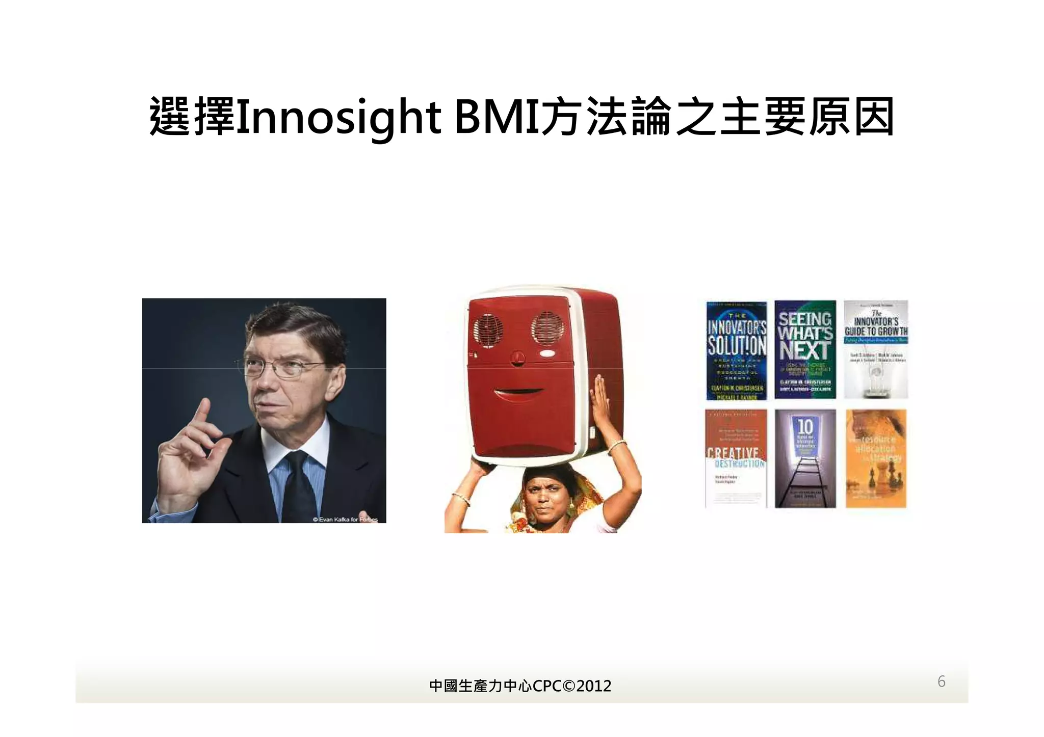 選擇Innosight BMI方法論之主要原因




        中國生產力中心CPC©2012   6
 