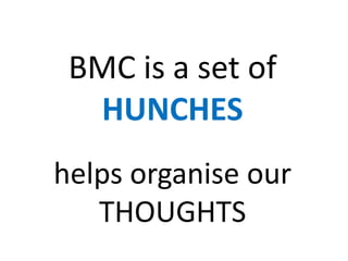 BMC is a set of
HUNCHES
helps organise our
THOUGHTS
 