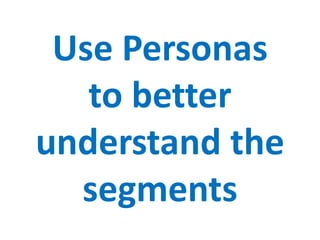 Use Personas
to better
understand the
segments
 
