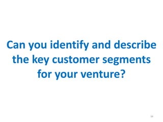 Can you identify and describe
the key customer segments
for your venture?
34
 