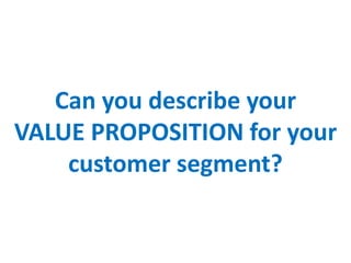 Can you describe your
VALUE PROPOSITION for your
customer segment?
 