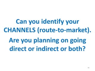 Can you identify your
CHANNELS (route-to-market).
Are you planning on going
direct or indirect or both?
48
 
