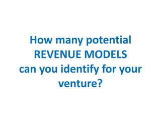 How many potential
REVENUE MODELS
can you identify for your
venture?
 