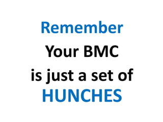 Remember
Your BMC
is just a set of
HUNCHES
 