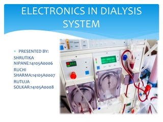 ELECTRONICS IN DIALYSIS
SYSTEM
 PRESENTED BY:
SHRUTIKA
NIPANE:14105A0006
RUCHI
SHARMA:14105A0007
RUTUJA
SOLKAR:14105A0008
 