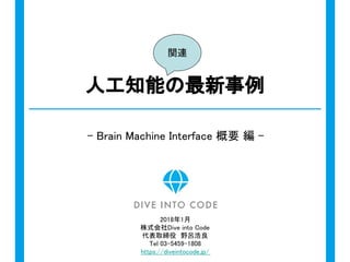 人工知能の最新事例
- Brain Machine Interface 概要 編 -
2018年1月
株式会社Dive into Code
代表取締役　野呂浩良
Tel 03-5459-1808
https://diveintocode.jp/
関連
 