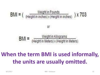 When the term BMI is used informally,
the units are usually omitted.
108/5/2017 BMI - Kalidasan
 